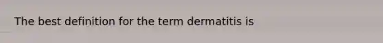 The best definition for the term dermatitis is