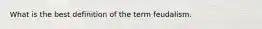 What is the best definition of the term feudalism.