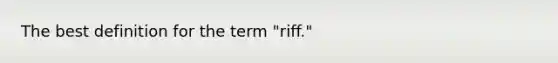 The best definition for the term "riff."