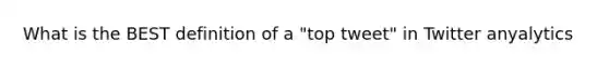 What is the BEST definition of a "top tweet" in Twitter anyalytics