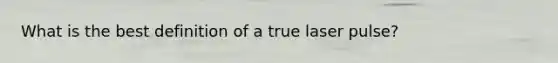 What is the best definition of a true laser pulse?