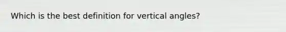 Which is the best definition for vertical angles?