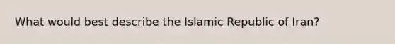 What would best describe the Islamic Republic of Iran?