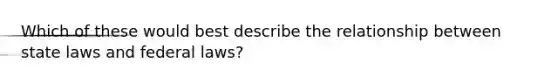 Which of these would best describe the relationship between state laws and federal laws?
