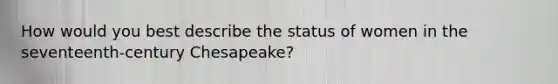 How would you best describe the status of women in the seventeenth-century Chesapeake?