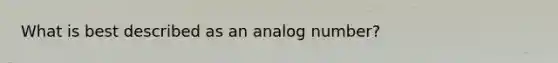 What is best described as an analog number?