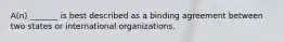 A(n) _______ is best described as a binding agreement between two states or international organizations.