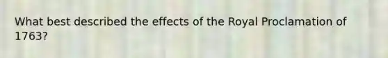 What best described the effects of the Royal Proclamation of 1763?