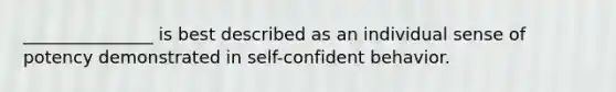 _______________ is best described as an individual sense of potency demonstrated in self-confident behavior.