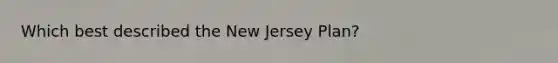 Which best described the New Jersey Plan?