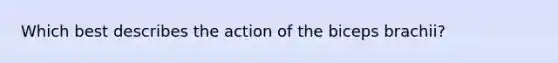 Which best describes the action of the biceps brachii?