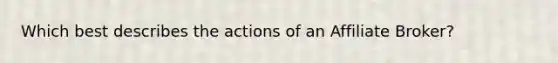 Which best describes the actions of an Affiliate Broker?