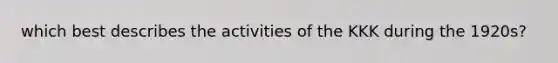 which best describes the activities of the KKK during the 1920s?