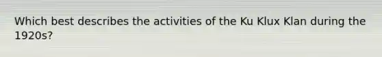 Which best describes the activities of the Ku Klux Klan during the 1920s?