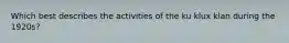 Which best describes the activities of the ku klux klan during the 1920s?