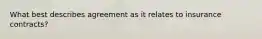 What best describes agreement as it relates to insurance contracts?