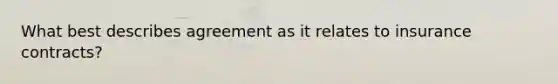 What best describes agreement as it relates to insurance contracts?