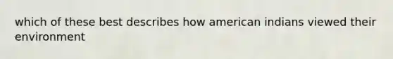 which of these best describes how american indians viewed their environment