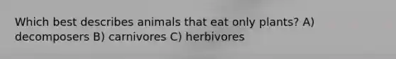 Which best describes animals that eat only plants? A) decomposers B) carnivores C) herbivores