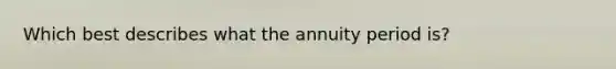 Which best describes what the annuity period is?