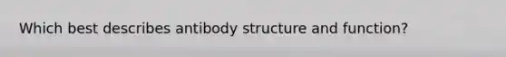 Which best describes antibody structure and function?