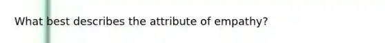 What best describes the attribute of empathy?