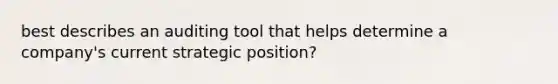 best describes an auditing tool that helps determine a company's current strategic position?