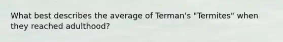 What best describes the average of Terman's "Termites" when they reached adulthood?