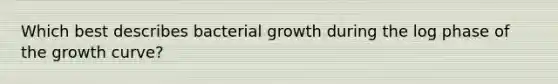 Which best describes bacterial growth during the log phase of the growth curve?