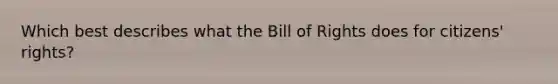 Which best describes what the Bill of Rights does for citizens' rights?