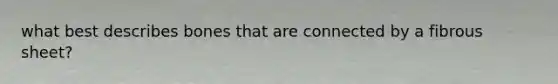 what best describes bones that are connected by a fibrous sheet?