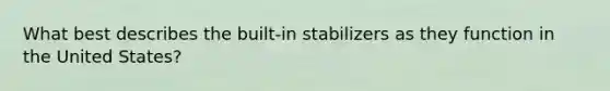 What best describes the built-in stabilizers as they function in the United States?