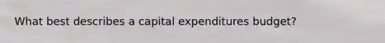 What best describes a capital expenditures budget?