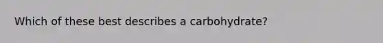 Which of these best describes a carbohydrate?