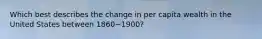 Which best describes the change in per capita wealth in the United States between 1860−1900?