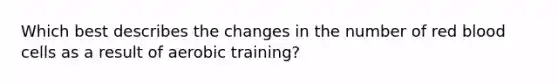 Which best describes the changes in the number of red blood cells as a result of aerobic training?