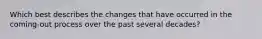 Which best describes the changes that have occurred in the coming-out process over the past several decades?