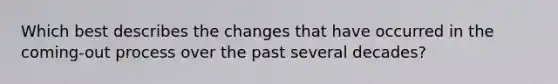 Which best describes the changes that have occurred in the coming-out process over the past several decades?