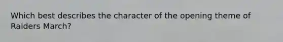 Which best describes the character of the opening theme of Raiders March?