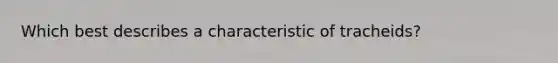 Which best describes a characteristic of tracheids?