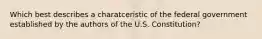 Which best describes a charatceristic of the federal government established by the authors of the U.S. Constitution?