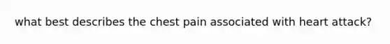 what best describes the chest pain associated with heart attack?