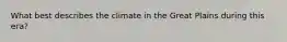 What best describes the climate in the Great Plains during this era?