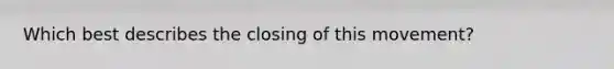 Which best describes the closing of this movement?