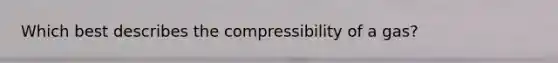 Which best describes the compressibility of a gas?