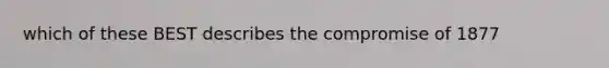 which of these BEST describes the compromise of 1877