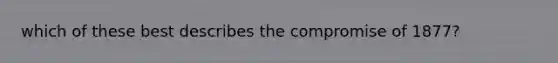 which of these best describes the compromise of 1877?