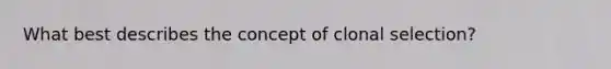 What best describes the concept of clonal selection?