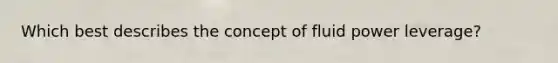 Which best describes the concept of fluid power leverage?