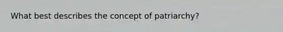 What best describes the concept of patriarchy?